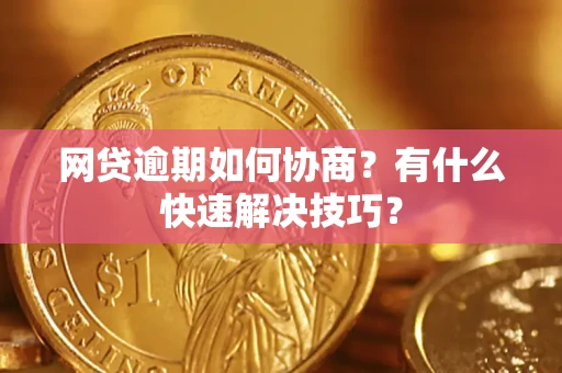 济南网贷逾期如何协商？有什么快速解决技巧？