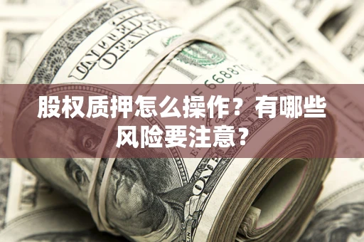 济南股权质押怎么操作？有哪些风险要注意？