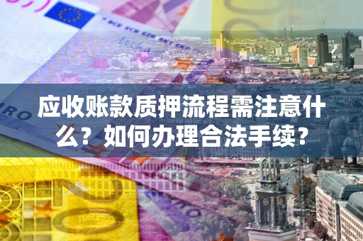 济南应收账款质押流程需注意什么？如何办理合法手续？