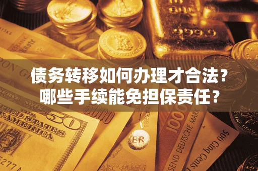 济南债务转移如何办理才合法？哪些手续能免担保责任？