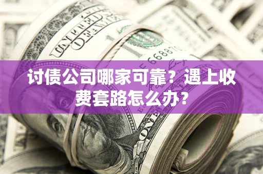 济南讨债公司哪家可靠？遇上收费套路怎么办？
