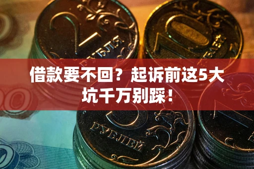 济南借款要不回？起诉前这5大坑千万别踩！