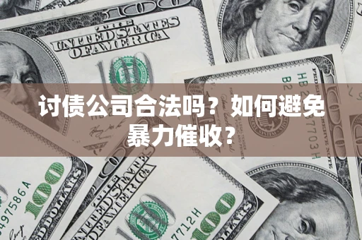 济南讨债公司合法吗？如何避免暴力催收？
