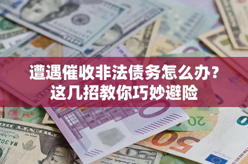 济南遭遇催收非法债务怎么办？这几招教你巧妙避险