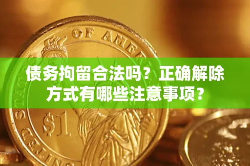 济南债务拘留合法吗？正确解除方式有哪些注意事项？