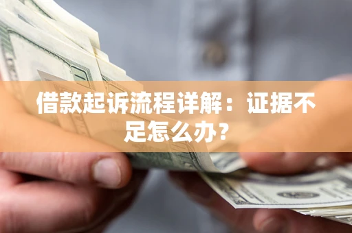 济南借款起诉流程详解：证据不足怎么办？