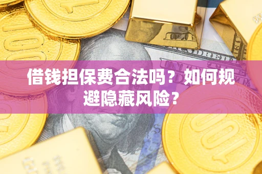 济南借钱担保费合法吗？如何规避隐藏风险？