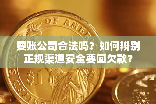 济南要账公司合法吗？如何辨别正规渠道安全要回欠款？