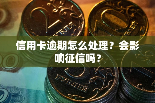 济南信用卡逾期怎么处理？会影响征信吗？