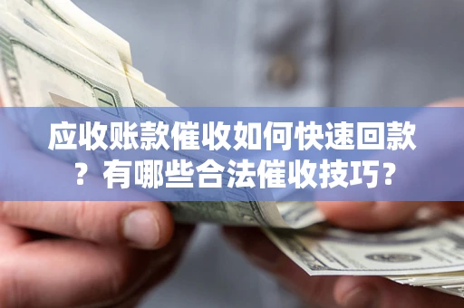 济南应收账款催收如何快速回款？有哪些合法催收技巧？
