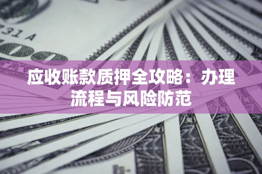 济南应收账款质押全攻略：办理流程与风险防范