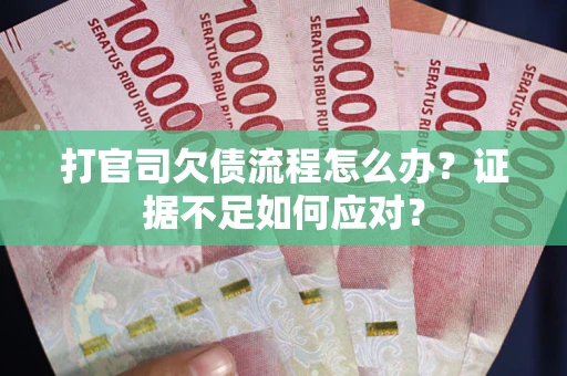 济南打官司欠债流程怎么办？证据不足如何应对？