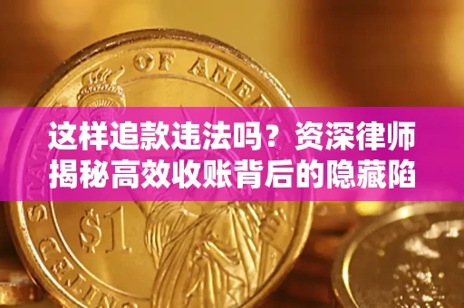 济南这样追款违法吗？资深律师揭秘高效收账背后的隐藏陷阱