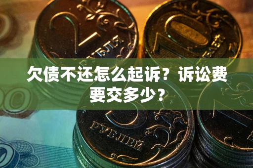 济南欠债不还怎么起诉？诉讼费要交多少？