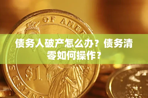 济南债务人破产怎么办？债务清零如何操作？