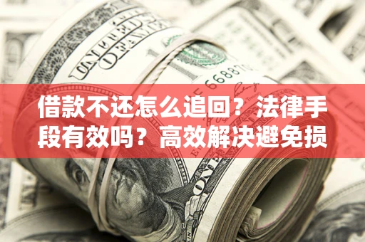 济南借款不还怎么追回？法律手段有效吗？高效解决避免损失