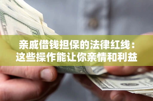 济南亲戚借钱担保的法律红线：这些操作能让你亲情和利益两不误
