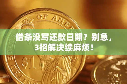 济南借条没写还款日期？别急，3招解决续麻烦！