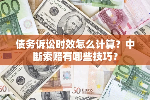 济南债务诉讼时效怎么计算？中断索赔有哪些技巧？
