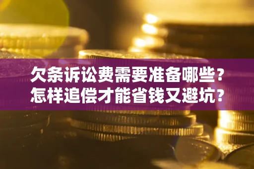 济南欠条诉讼费需要准备哪些？怎样追偿才能省钱又避坑？