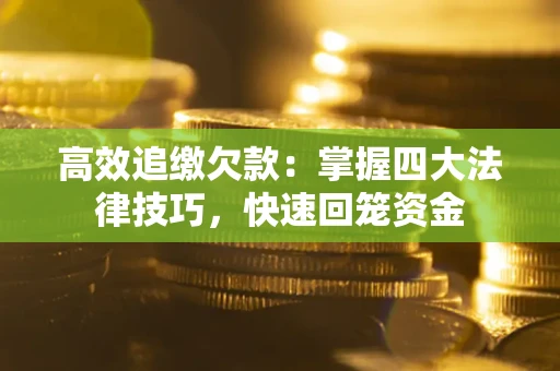 济南高效追缴欠款：掌握四大法律技巧，快速回笼资金