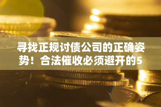 济南寻找正规讨债公司的正确姿势！合法催收必须避开的5大雷区