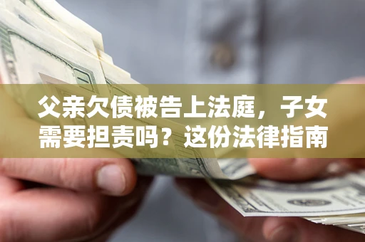 济南父亲欠债被告上法庭，子女需要担责吗？这份法律指南必须看完