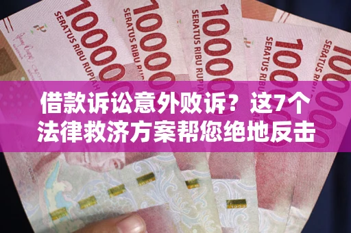 济南借款诉讼意外败诉？这7个法律救济方案帮您绝地反击！