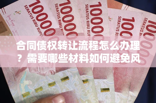 济南合同债权转让流程怎么办理？需要哪些材料如何避免风险？