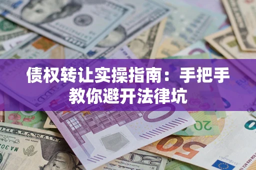 济南债权转让实操指南：手把手教你避开法律坑
