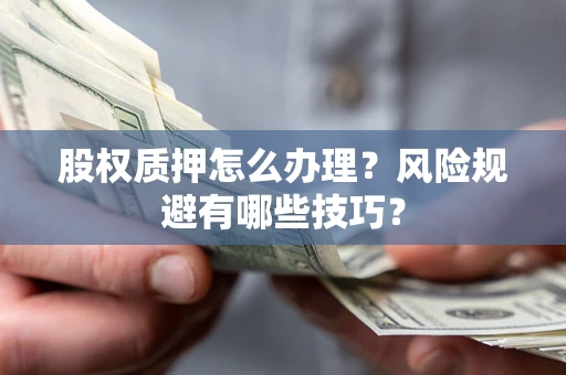 济南股权质押怎么办理？风险规避有哪些技巧？