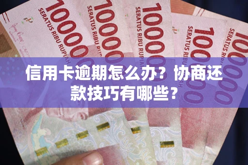 济南信用卡逾期怎么办？协商还款技巧有哪些？