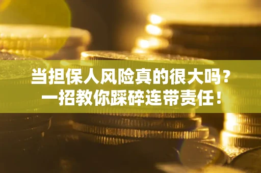 济南当担保人风险真的很大吗？一招教你踩碎连带责任！