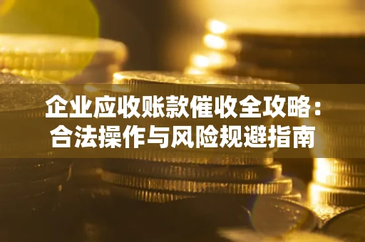 济南企业应收账款催收全攻略：合法操作与风险规避指南