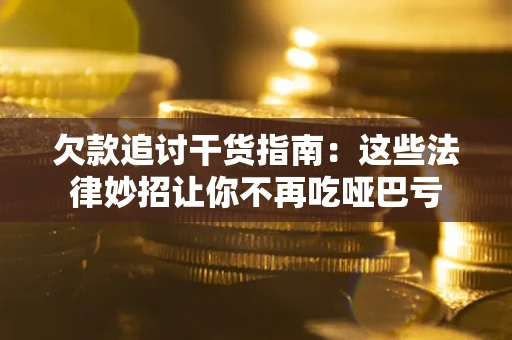 济南欠款追讨干货指南：这些法律妙招让你不再吃哑巴亏