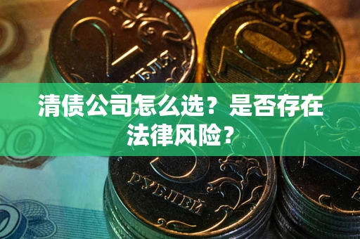 济南清债公司怎么选？是否存在法律风险？