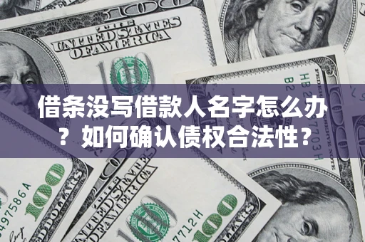 济南借条没写借款人名字怎么办？如何确认债权合法性？