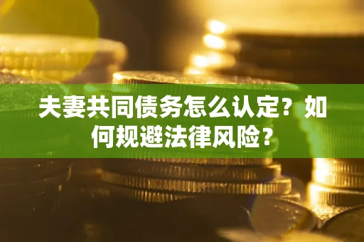 济南夫妻共同债务怎么认定？如何规避法律风险？