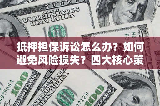 济南抵押担保诉讼怎么办？如何避免风险损失？四大核心策略全解读