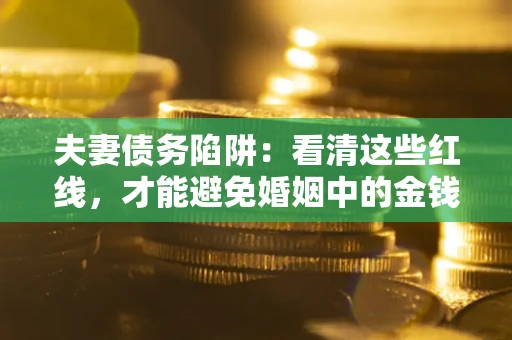 济南夫妻债务陷阱：看清这些红线，才能避免婚姻中的金钱危机