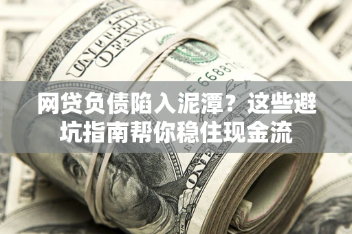 济南网贷负债陷入泥潭？这些避坑指南帮你稳住现金流