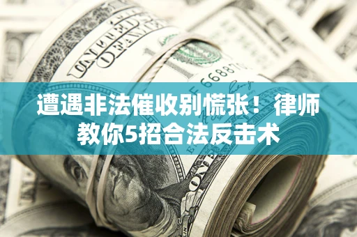 济南遭遇非法催收别慌张！律师教你5招合法反击术