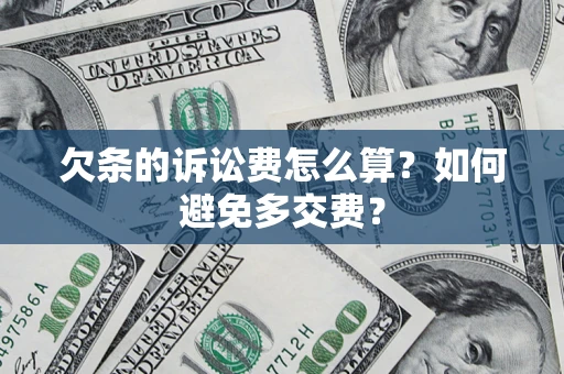 济南欠条的诉讼费怎么算？如何避免多交费？