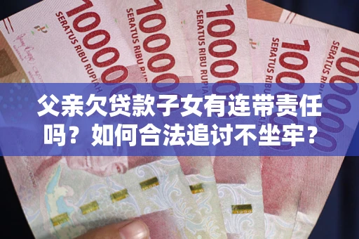 济南父亲欠贷款子女有连带责任吗？如何合法追讨不坐牢？