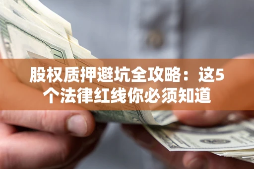济南股权质押避坑全攻略：这5个法律红线你必须知道