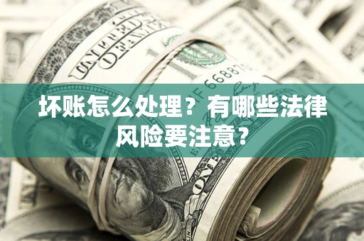 济南坏账怎么处理？有哪些法律风险要注意？