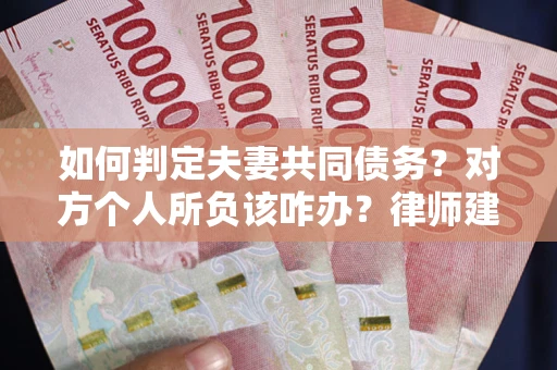 济南如何判定夫妻共同债务？对方个人所负该咋办？律师建议