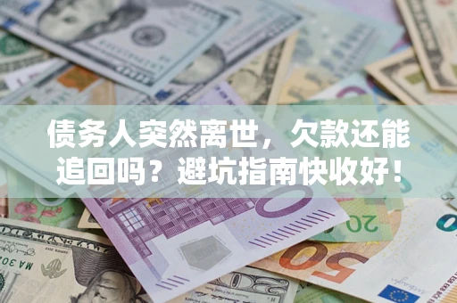 济南债务人突然离世，欠款还能追回吗？避坑指南快收好！