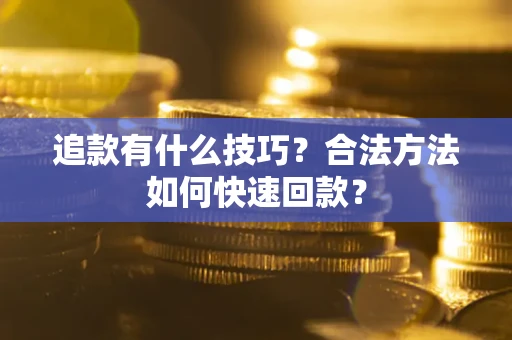 济南追款有什么技巧？合法方法如何快速回款？