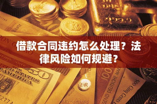 济南借款合同违约怎么处理？法律风险如何规避？